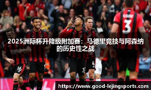 2025洲际杯升降级附加赛：马德里竞技与阿森纳的历史性之战