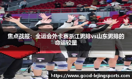 焦点战报：全运会外卡赛浙江男排vs山东男排的命运较量