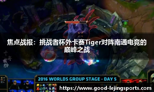 焦点战报:挑战者杯外卡赛Tiger对阵南通电竞的巅峰之战