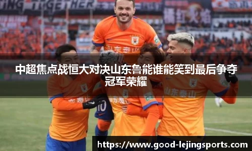 中超焦点战恒大对决山东鲁能谁能笑到最后争夺冠军荣耀