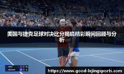 美国与捷克足球对决比分揭晓精彩瞬间回顾与分析