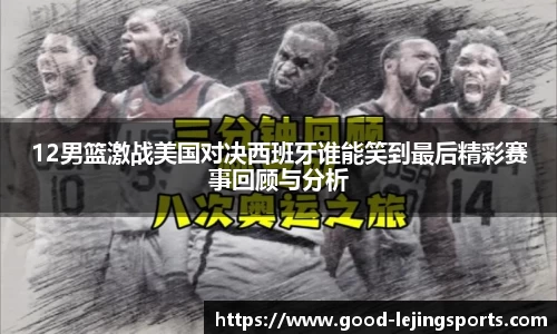12男篮激战美国对决西班牙谁能笑到最后精彩赛事回顾与分析
