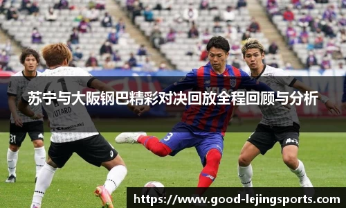 苏宁与大阪钢巴精彩对决回放全程回顾与分析