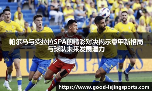 帕尔马与费拉拉SPA的精彩对决揭示意甲新格局与球队未来发展潜力